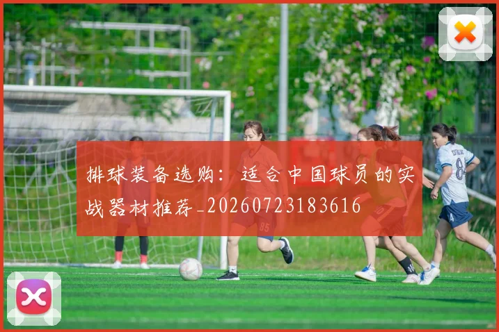 排球装备选购:适合中国球员的实战器材推荐_20260723183616