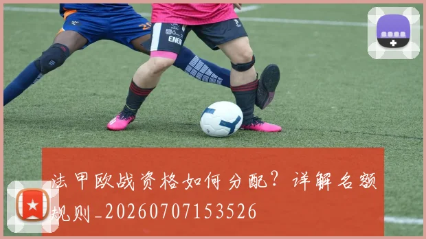 法甲欧战资格如何分配？详解名额规则_20260707153526