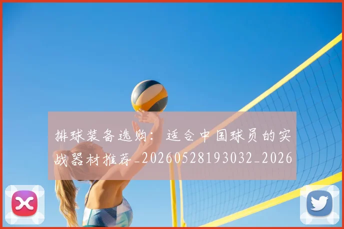 排球装备选购:适合中国球员的实战器材推荐_20260528193032_20260723183616