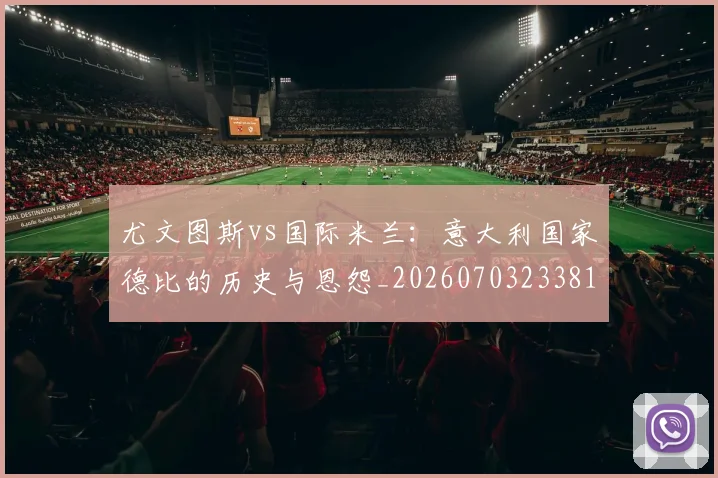 尤文图斯vs国际米兰：意大利国家德比的历史与恩怨_20260703233815