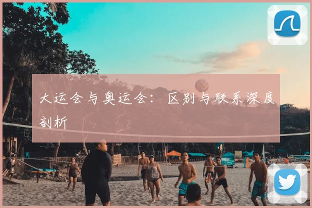 大运会与奥运会：区别与联系深度剖析
