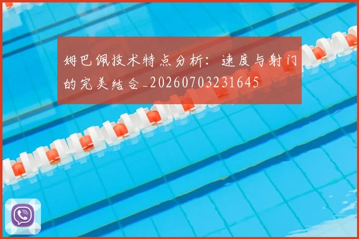 姆巴佩技术特点分析:速度与射门的完美结合_20260703231645