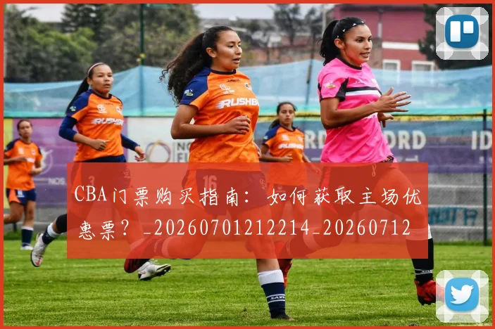 CBA门票购买指南:如何获取主场优惠票?_20260701212214_20260712050616