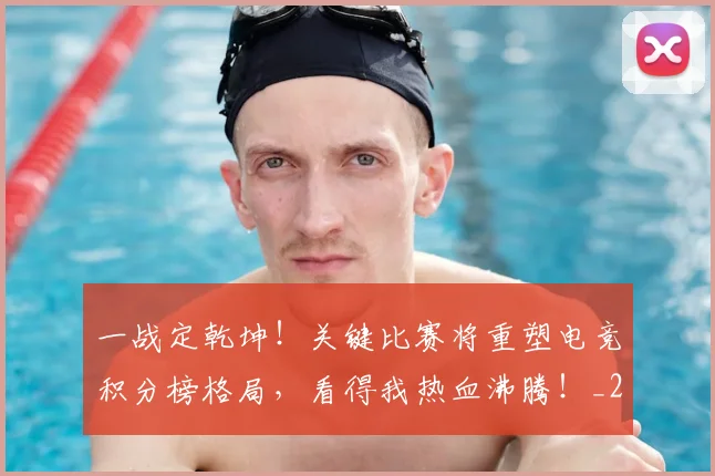 一战定乾坤！关键比赛将重塑电竞积分榜格局，看得我热血沸腾！_20260715184331