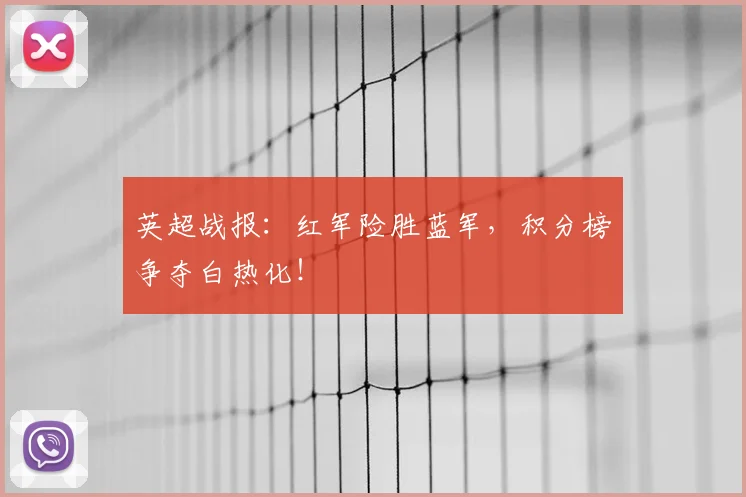 英超战报：红军险胜蓝军，积分榜争夺白热化！
