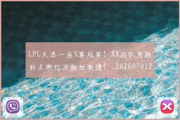LPL又添一座S赛冠军！XX战队用胜利点燃亿万粉丝激情！_20260701214708_20260714203153