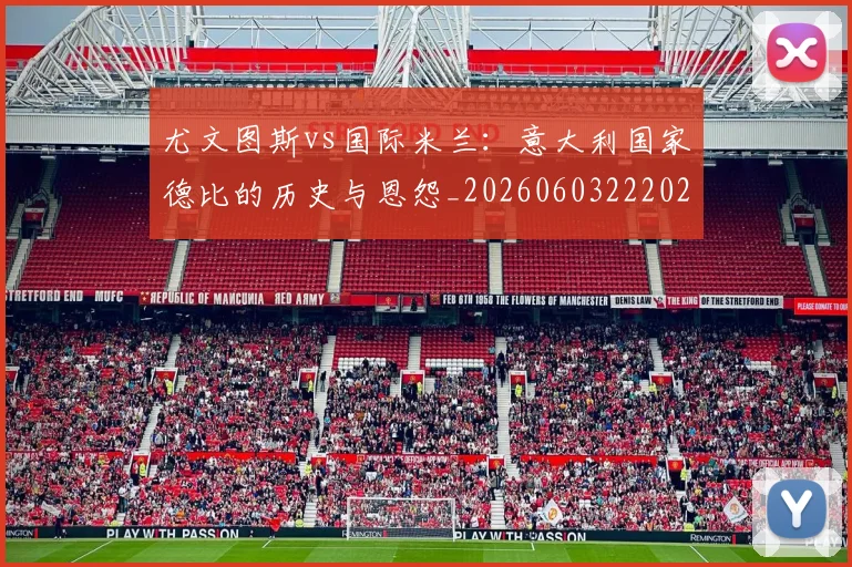 尤文图斯vs国际米兰：意大利国家德比的历史与恩怨_20260603222028_20260703233816_20260722151126