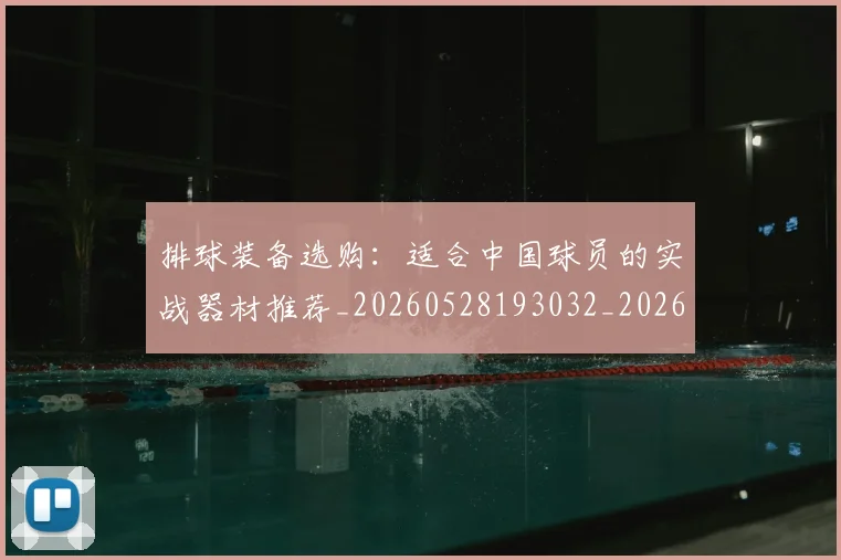 排球装备选购:适合中国球员的实战器材推荐_20260528193032_20260723183616