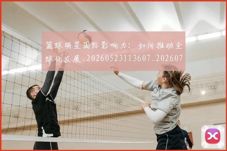 篮球明星国际影响力：如何推动全球化发展_20260523113607_20260708200120_20260804164549