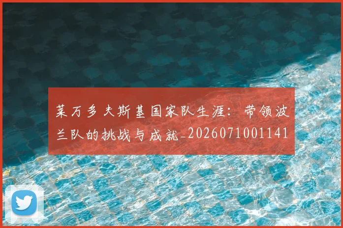 莱万多夫斯基国家队生涯：带领波兰队的挑战与成就_20260710011412